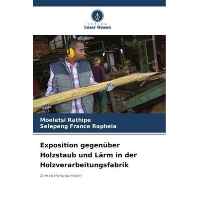 Exposition gegenüber Holzstaub und Lärm in der Holzverarbeitungsfabrik, Taschenbuch von Moeletsi Rathipe,Selepeng France Raphela, Verlag Unser Wissen,