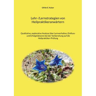 Lehr-/Lernstrategien von Heilpraktikeranwärtern, Taschenbuch von Ulrike E. Kaiser, BoD – Books on Demand, 978-3-7557-6990-3