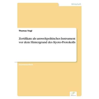 Zertifikate als umweltpolitisches Instrument vor dem Hintergrund des Kyoto-Protokolls, Taschenbuch von Thomas Vogl, GRIN, 978-3-8386-4865-1