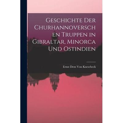 Geschichte der churhannoverschen Truppen in Gibraltar, Minorca und Ostindien, Taschenbuch von Ernst Dem Knesebeck, Legare Street Press,