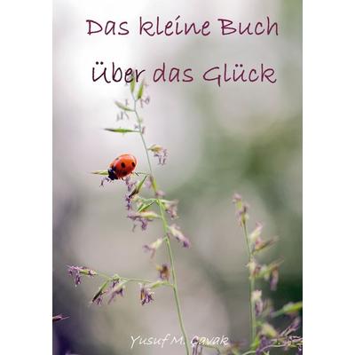 Das kleine Buch über das Glück, Taschenbuch von Yusuf M. Çavak, BoD – Books on Demand, 978-3-7693-1755-8
