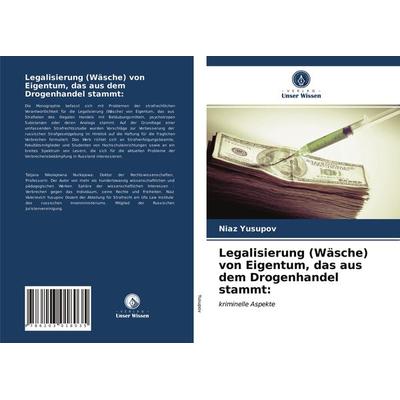Legalisierung (Wäsche) von Eigentum, das aus dem Drogenhandel stammt:, Taschenbuch von Niaz Yusupov, Verlag Unser Wissen, 978-620-3-01803-5