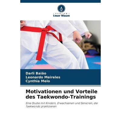 Motivationen und Vorteile des Taekwondo-Trainings, Taschenbuch von Darli Baião,Leonardo Meireles,Cynthia Melo, Verlag Unser Wissen, 978-620-9-07803-3