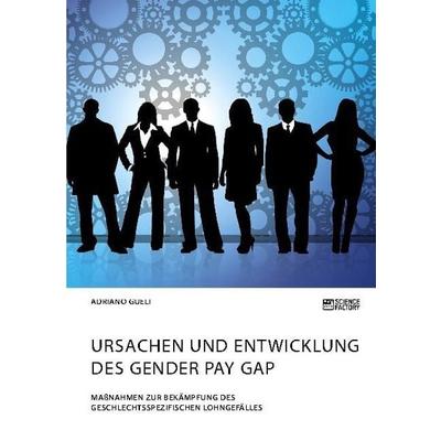 Ursachen und Entwicklung des Gender Pay Gap. Maßnahmen zur Bekämpfung des geschlechtsspezifischen Lohngefälles, Taschenbuch von Adriano Gueli, Science
