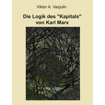 Die Logik des 'Kapitals' von Karl Marx, Taschenbuch von Viktor A. Vazjulin, BoD – Books on Demand, 978-3-8334-4203-2