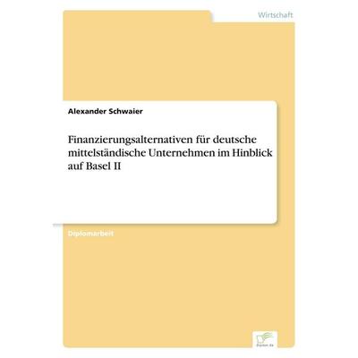 Finanzierungsalternativen für deutsche mittelständische Unternehmen im Hinblick auf Basel II, Taschenbuch von Alexander Schwaier, GRIN,