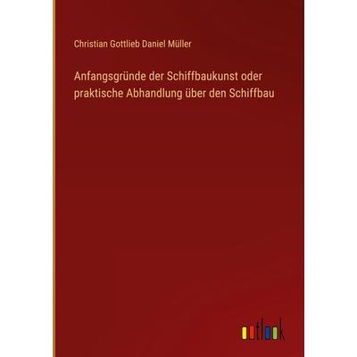 Anfangsgründe der Schiffbaukunst oder praktische Abhandlung über den Schiffbau, Gebundene Ausgabe von Christian Gottlieb Daniel Müller, Outlook,