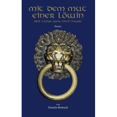 Mit dem Mut einer Löwin, Taschenbuch von Daniela Brotsack, BoD – Books on Demand, 978-3-8370-0308-6