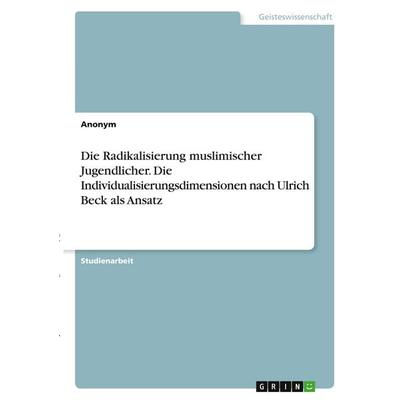 Die Radikalisierung muslimischer Jugendlicher. Die Individualisierungsdimensionen nach Ulrich Beck als Ansatz, Taschenbuch von Anonymous, GRIN,