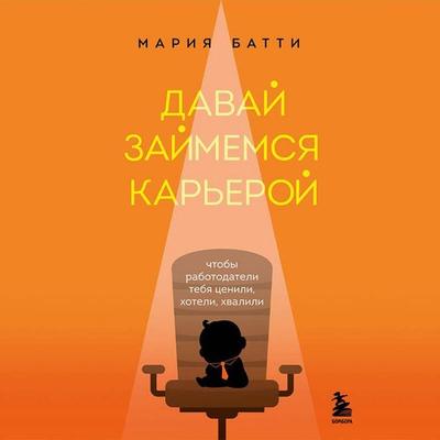 Davay zaymemsya kareroy. Chtoby rabotodateli tebya tsenili, hoteli, hvalili - Maria Batti, Audio, 9785041915247