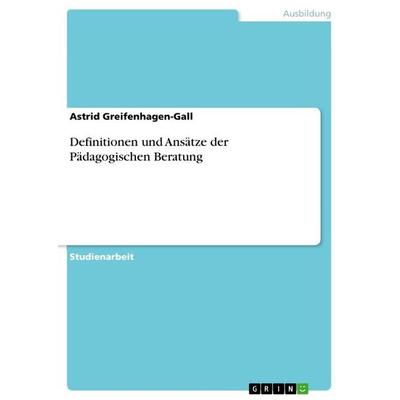 Definitionen und Ansätze der Pädagogischen Beratung, Taschenbuch von Astrid Greifenhagen-Gall, GRIN, 978-3-656-83543-1