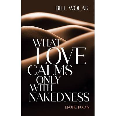 What Love Calms Only with Nakedness, Taschenbuch von Bill Wolak, BoD - Books on Demand, 978-3-911320-15-3