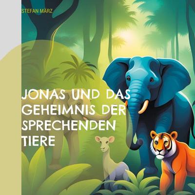 Jonas und das Geheimnis der sprechenden Tiere, Taschenbuch von Stefan März, BoD – Books on Demand, 978-3-8334-9396-6