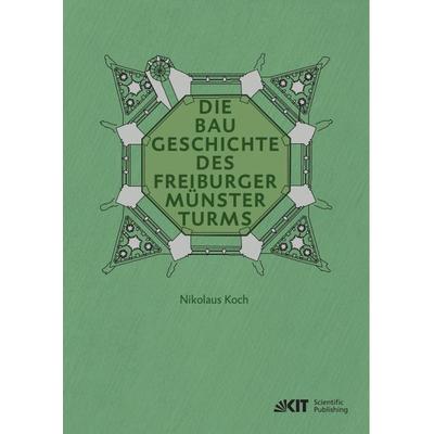 Die Baugeschichte des Freiburger Münsterturms, Taschenbuch von Nikolaus Koch, KIT Scientific Publishing, 978-3-7315-1202-8