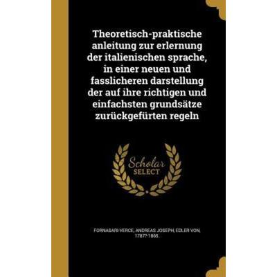 Theoretisch-praktische anleitung zur erlernung der italienischen sprache, in einer neuen und fasslicheren darstellung der auf ihre richtigen und