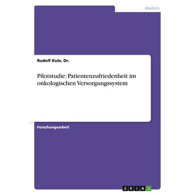 Pilotstudie: Patientenzufriedenheit im onkologischen Versorgungssystem, Taschenbuch von Kutz, GRIN, 978-3-638-64515-7