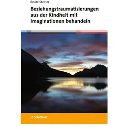 Beziehungstraumatisierungen aus der Kindheit mit Imaginationen behandeln, Fachbücher von Beate Steiner