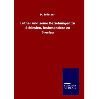 Luther und seine Beziehungen zu Schlesien, insbesondere zu Breslau, Gebundene Ausgabe von D. Erdmann, Salzwasser, 978-3-8460-6605-8