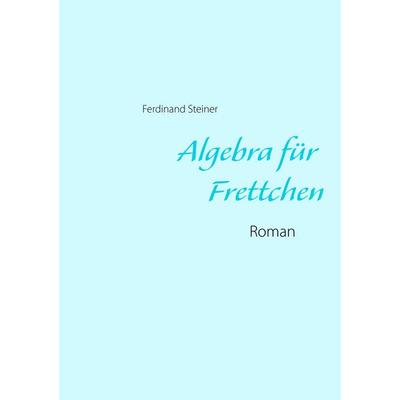 Algebra für Frettchen, Taschenbuch von Ferdinand Steiner, BoD – Books on Demand, 978-3-7347-8908-3