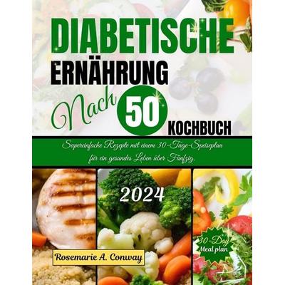 DIABETISCHE ERNÄHRUNG NACH 50 KOCHBUCH, Taschenbuch von Rosemarie A. Conway, Independently Published