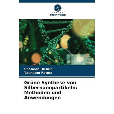 Grüne Synthese von Silbernanopartikeln: Methoden und Anwendungen, Taschenbuch von Shaheen Husain,Tasneem Fatma, Verlag Unser Wissen, 978-620-9-13305-3