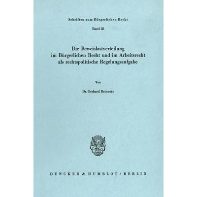Die Beweislastverteilung im Bürgerlichen Recht und im Arbeitsrecht als rechtspolitische Regelungsaufgabe., Taschenbuch von Gerhard Reinecke, Duncker &