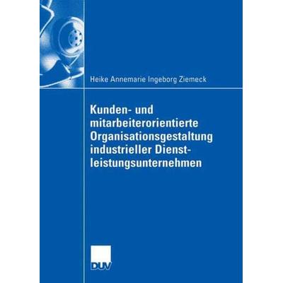 Kunden- und mitarbeiterorientierte Organisationsgestaltung industrieller Dienstleistungsunternehmen, Taschenbuch von Heike Ziemeck, Deutscher