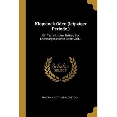 Klopstock Oden (Leipziger Periode.): Ein Textkritischer Beitrag Zur Literaturgeschichte Seiner Zeit..., Taschenbuch von Friedrich Gottlieb Klopstock,