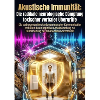 Akustische Immunität: Die radikale neurologische Dämpfung toxischer verbaler Übergriffe, Taschenbuch von Maximilian Auen, Epubli, 978-3-565-55678-6