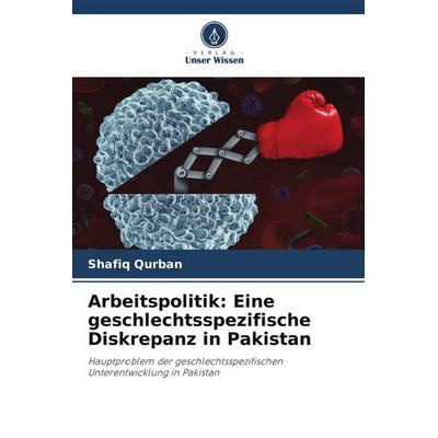Arbeitspolitik: Eine geschlechtsspezifische Diskrepanz in Pakistan, Taschenbuch von Shafiq Qurban, Verlag Unser Wissen, 978-620-4-92431-1