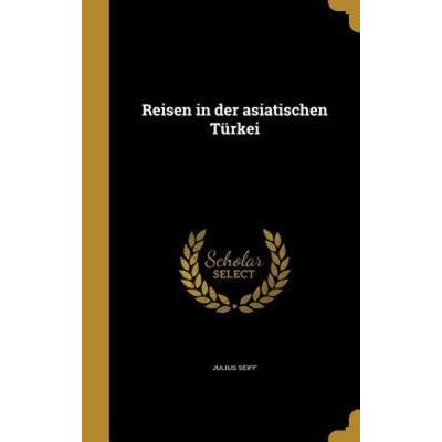 Reisen in der asiatischen Türkei, Gebundene Ausgabe von Julius Seiff, Creative Media Partners, LLC, 978-1-371-18086-7