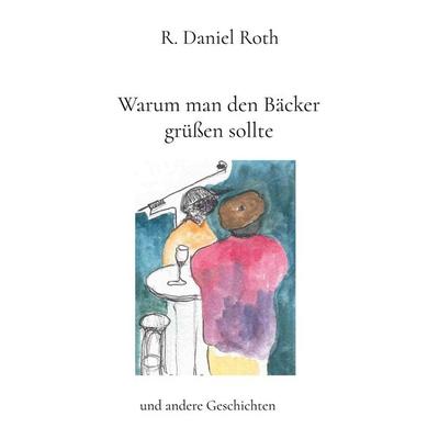 Warum man den Bäcker grüßen sollte, Taschenbuch von R. Daniel Roth, BoD – Books on Demand, 978-3-7583-1446-9