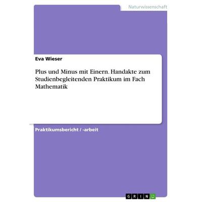 Plus und Minus mit Einern. Handakte zum Studienbegleitenden Praktikum im Fach Mathematik, Taschenbuch von Eva Wieser, GRIN, 978-3-668-20119-4