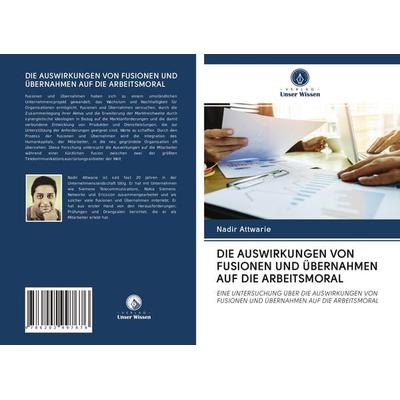 Die Auswirkungen von Fusionen und Übernahmen Auf die Arbeitsmoral, Taschenbuch von Nadir Attwarie, AV Akademikerverlag, 978-620-2-99767-6