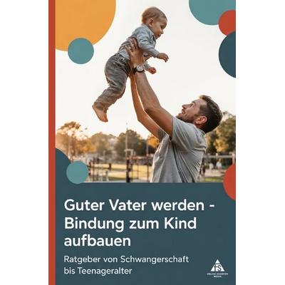 Guter Vater werden – Bindung zum Kind aufbauen, Taschenbuch von Felice Schäfer, Epubli, 978-3-565-08465-4