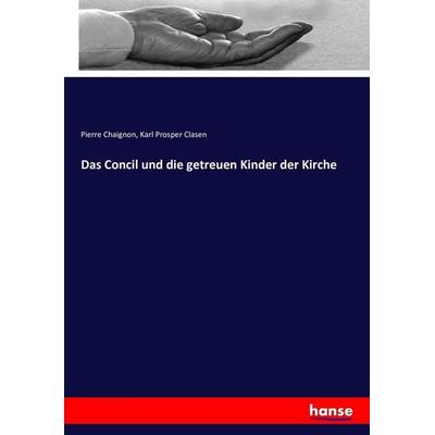 Das Concil und die getreuen Kinder der Kirche, Taschenbuch von Pierre Chaignon,Karl Prosper Clasen, Hansebooks, 978-3-7434-5541-2