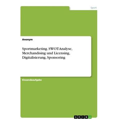 Sportmarketing. SWOT-Analyse, Merchandising und Licensing, Digitalisierung, Sponsoring, Taschenbuch von Anonymous, GRIN, 978-3-346-65278-2