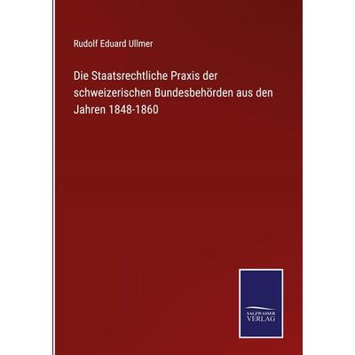Die Staatsrechtliche Praxis der schweizerischen Bundesbehörden aus den Jahren 1848-1860, Gebundene Ausgabe von Rudolf Eduard Ullmer, Outlook,