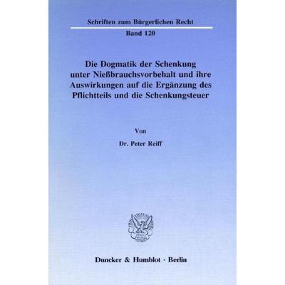 Die Dogmatik der Schenkung unter Nießbrauchsvorbehalt und ihre Auswirkungen auf die Ergänzung des Pflichtteils und die Schenkungsteuer., Taschenbuch