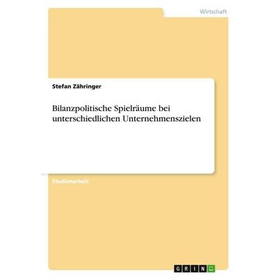 Bilanzpolitische Spielräume bei unterschiedlichen Unternehmenszielen, Taschenbuch von Stefan Zähringer, GRIN, 978-3-640-37081-8