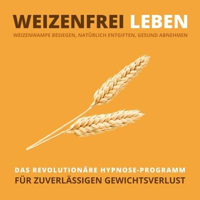 WEIZENFREI LEBEN: Weizenwampe besiegen, natürlich entgiften, gesund abnehmen - Tanja Kohl, Audio, 4066338313089