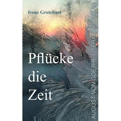 Pflücke die Zeit, Taschenbuch von Irene Grotefend, Frankfurter Literaturverlag, 978-3-8372-2779-6