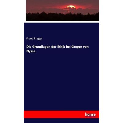 Die Grundlagen der Ethik bei Gregor von Nyssa, Taschenbuch von Franz Preger, Hansebooks, 978-3-7446-2009-3