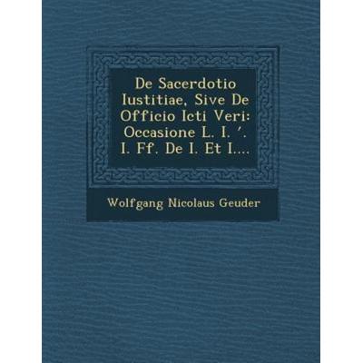 De Sacerdotio Iustitiae, Sive De Officio Icti Veri: Occasione L. I. ʹ. I. Ff. De I. Et I...., von Wolfgang Nicolaus Geuder, Saraswati Press,
