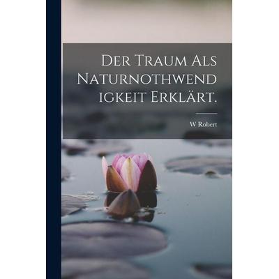Der Traum Als Naturnothwendigkeit Erklärt., Taschenbuch von W. Robert, Legare Street Press, 978-1-01-915609-4