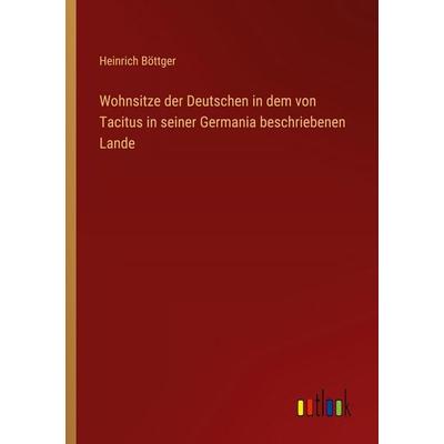 Wohnsitze der Deutschen in dem von Tacitus in seiner Germania beschriebenen Lande, Taschenbuch von Heinrich Böttger, Outlook, 978-3-368-52798-3
