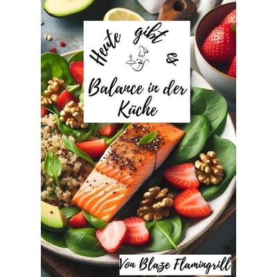 Heute gibt es / Heute gibt es - Balance in der Küche, Taschenbuch von Blaze Flamingrill, Epubli, 978-3-7584-5625-1