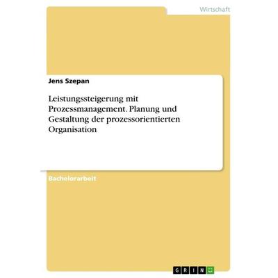 Leistungssteigerung mit Prozessmanagement. Planung und Gestaltung der prozessorientierten Organisation, Taschenbuch von Jens Szepan, GRIN,