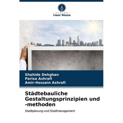 Städtebauliche Gestaltungsprinzipien und -methoden, Taschenbuch von Shahide Dehghan,Parisa Ashrafi,Amir-Hossein Ashrafi, Verlag Unser Wissen,