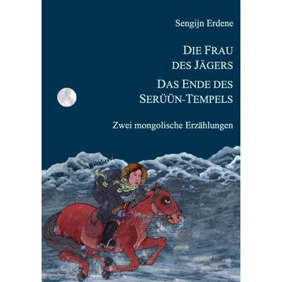 Die Frau des Jägers, Das Ende des Serüün-Tempels, Taschenbuch von Sengijn Erdene, BoD – Books on Demand, 978-3-8370-3844-6